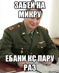 забей на микру ебани кс пару раз