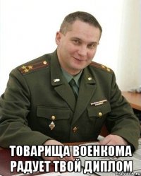  Товарища военкома радует твой диплом