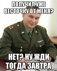 Получил уже весточку от меня? Нет? Ну жди тогда завтра