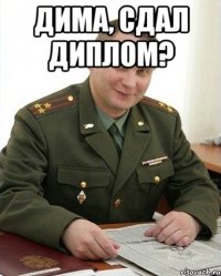 Дима, сдал диплом? 