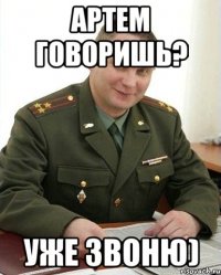 Артем говоришь? Уже звоню)