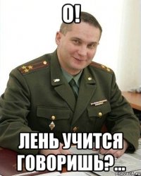 О! Лень учится говоришь?...