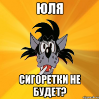 юля сигоретки не будет?