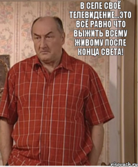 В селе своё телевидение...Это всё равно что выжить всему живому после конца света!