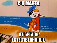 с 8 марта от Брыля естественно!!!)))