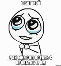 о бог мой дай мне сил встать с кровати утром