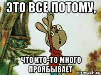 Это все потому, что кто-то много проябывает