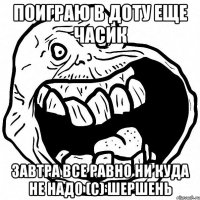 ПОИГРАЮ В ДОТУ ЕЩЕ ЧАСИК ЗАВТРА ВСЕ РАВНО НИ КУДА НЕ НАДО (С) ШЕРШЕНЬ