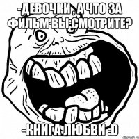 -девочки , а что за фильм вы смотрите? -книга любви :D