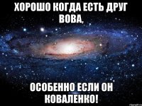 Хорошо когда есть друг Вова, особенно если он Коваленко!