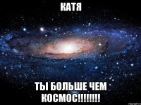 Катя Ты больше чем космос!!!!!!!!