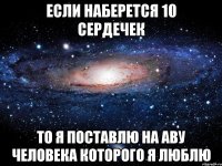 если наберется 10 сердечек то я поставлю на аву человека которого я люблю