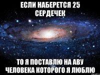 если наберется 25 сердечек то я поставлю на аву человека которого я люблю