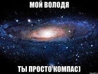 Мой Володя Ты просто Компас)