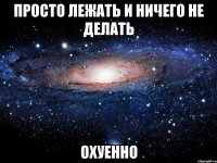 Просто лежать и ничего не делать Охуенно