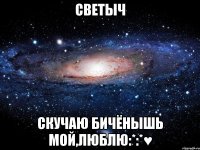 Светыч Скучаю бичёнышь мой,люблю:*:*♥