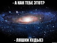 - А как тебе этот? - Ляшки худые)