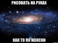 Рисовать на руках как то по женски