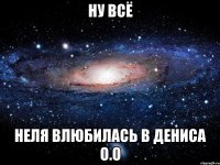 Ну всё Неля влюбилась в Дениса О.о