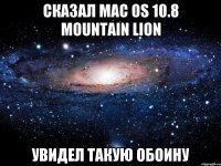 Сказал Mac OS 10.8 Mountain Lion Увидел такую обоину