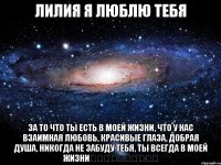 Лилия я люблю тебя За то что ты есть в моей жизни, что у нас взаимная любовь, красивые глаза, добрая душа, никогда не забуду тебя, ты всегда в моей жизни❤️❤️❤️❤️❤️