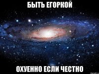 Быть Егоркой Охуенно если честно