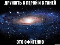 ДРУЖИТЬ С ЛЕРОЙ и С ТАНЕЙ ЭТО ОФИГЕННО