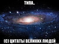 Типа.. (с) цитаты великих людей