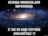 Ксюша Минаева,Аня Кириллова я так по вам скучаю ,люблю вас !!!