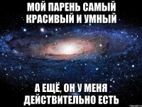 Мой парень самый красивый и умный А ещё, он у меня действительно есть