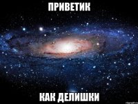 Приветик как делишки