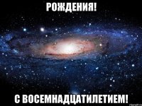 РОЖДЕНИЯ! С Восемнадцатилетием!