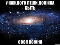 У каждого Леши должна быть Своя Ксюня