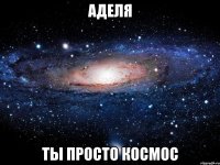 Аделя Ты просто космос