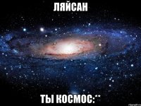 Ляйсан ты космос:**