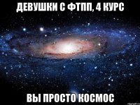 Девушки с ФТПП, 4 курс Вы просто космос