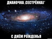 Дианочка ,сестрёнка)* с днём рожденья