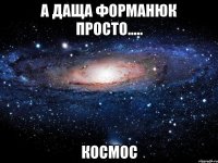 А Даща форманюк просто..... КОСМОС