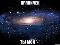 Пряничек ты мой *-*