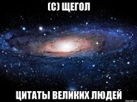 (С) ЩЕГОЛ ЦИТАТЫ ВЕЛИКИХ ЛЮДЕЙ