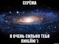 Серёжа Я очень сильно тебя люблю*)