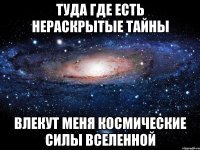 Туда где есть нераскрытые тайны Влекут меня космические силы вселенной