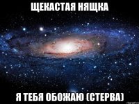 щекастая нящка я тебя обожаю (Стерва)