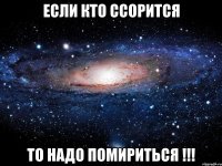 Если кто ссорится то надо помириться !!!