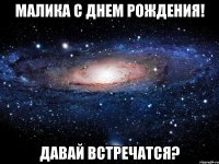 Малика с днем рождения! Давай встречатся?