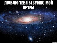 люблю тебя безумно мой Артем 