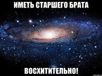 иметь старшего брата восхитительно!