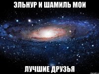 Эльнур и Шамиль мои Лучшие друзья