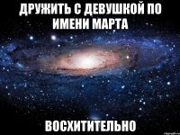 Дружить с девушкой по имени МАРТА ВОСХИТИТЕЛЬНО