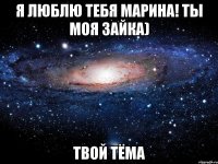 Я люблю тебя Марина! Ты моя зайка) Твой Тёма